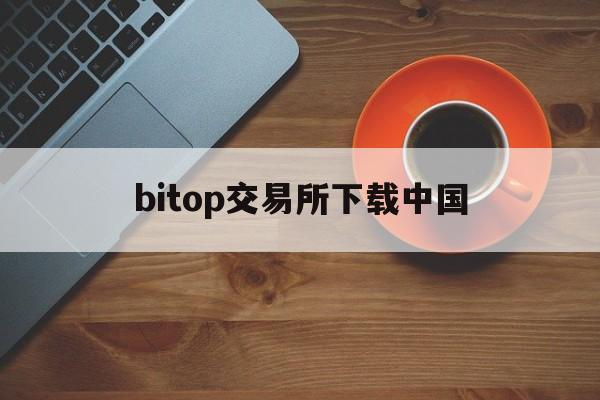 bitop交易所下载中国(bitstamp交易所官网)