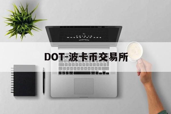 DOT-波卡币交易所(dot波卡币三个月内价格) DOT-波卡币交易所(dot波卡币三个月内价格)